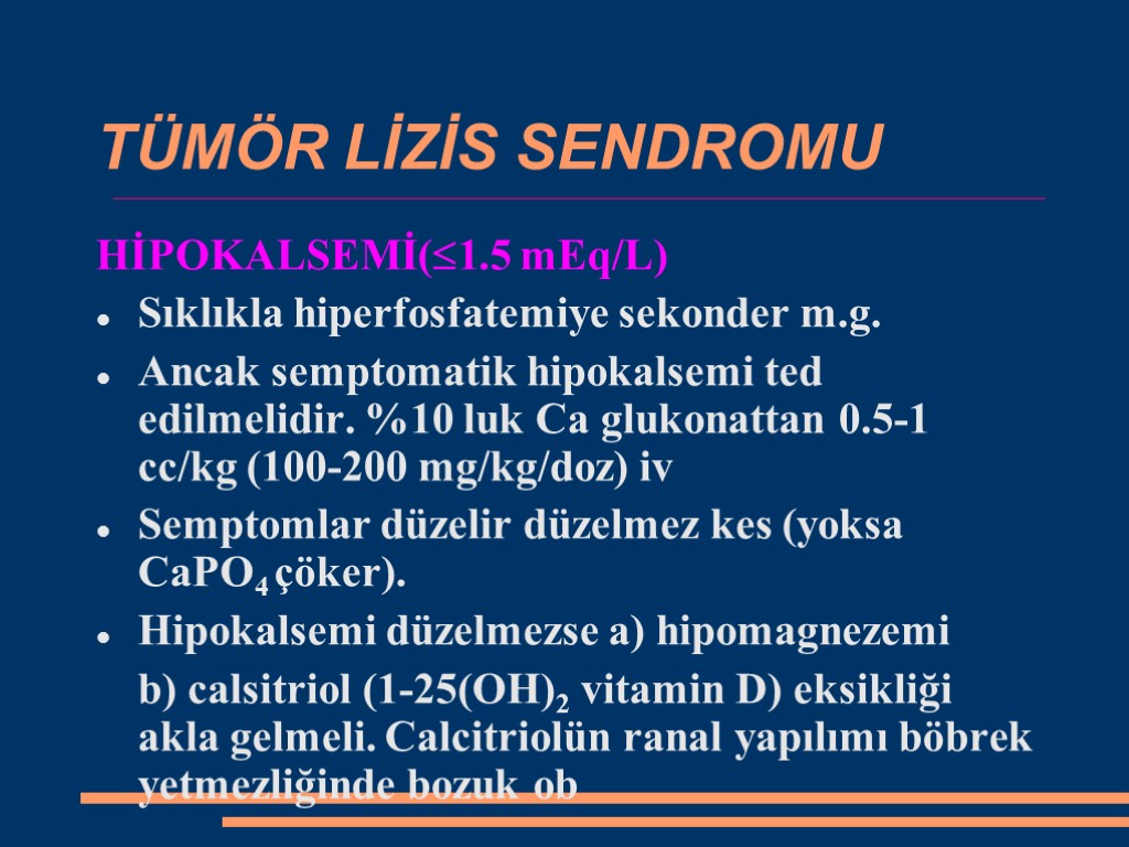 TÜMÖR LİZİS SENDROMU HİPOKALSEMİ(1.5 mEq/L) Sıklıkla hiperfosfatemiye sekonder m.g. Ancak semptomatik hipokalsemi ted edilmelidir.